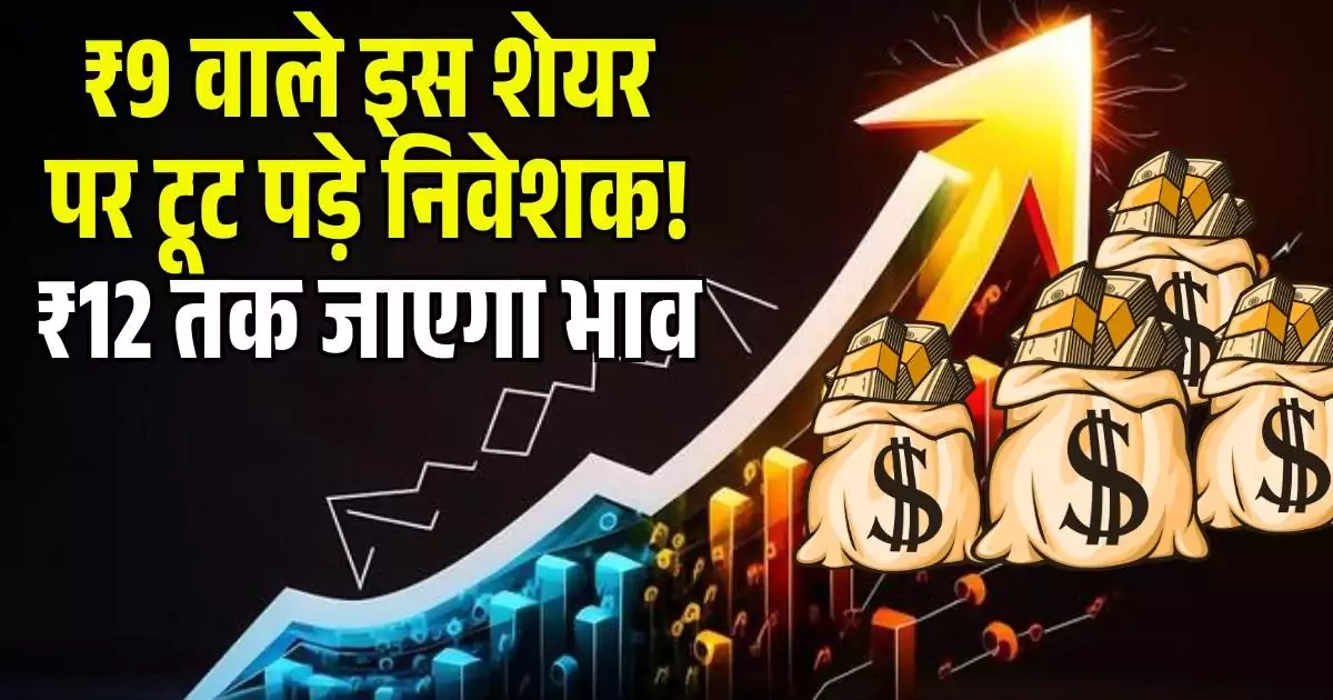 ₹9 वाले इस Penny Stock पर टूट पड़े निवेशक! ₹12 तक जाएगा भाव……