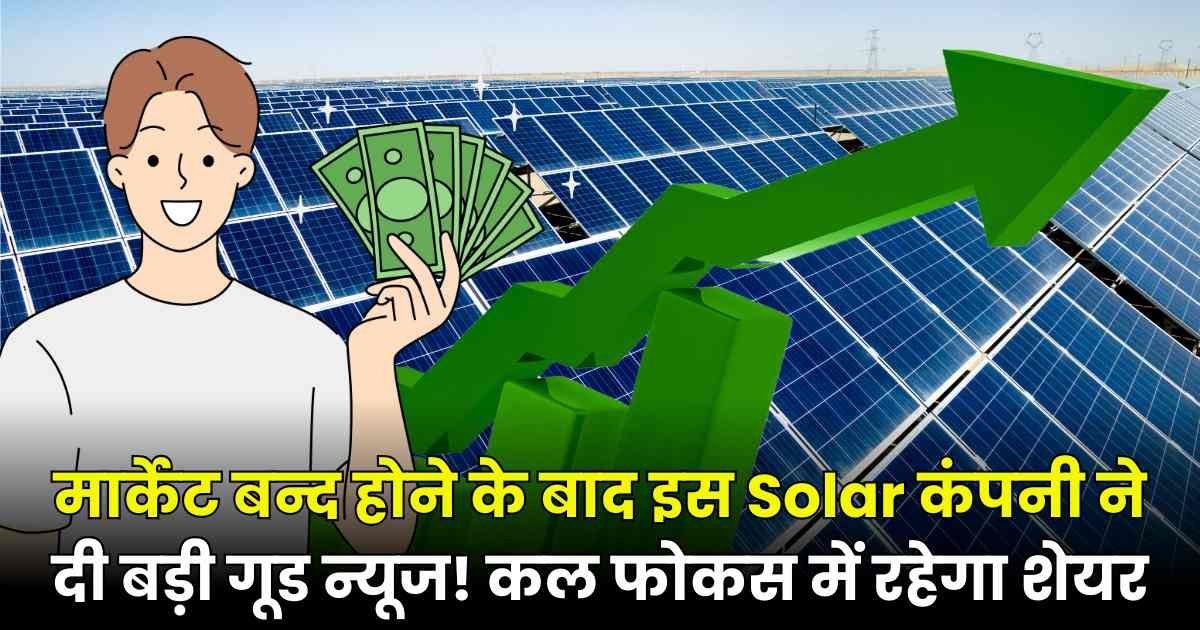 मार्केट बन्द होने के बाद इस Solar कंपनी ने दी बड़ी गूड न्यूज! कल फोकस में रहेगा शेयर