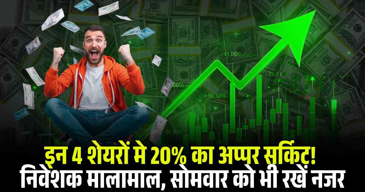 Upper circuit stocks: इन 4 शेयरों मे 20% का अप्पर सर्किट! निवेशक मालामाल, सोमवार को भी रखें नजर…
