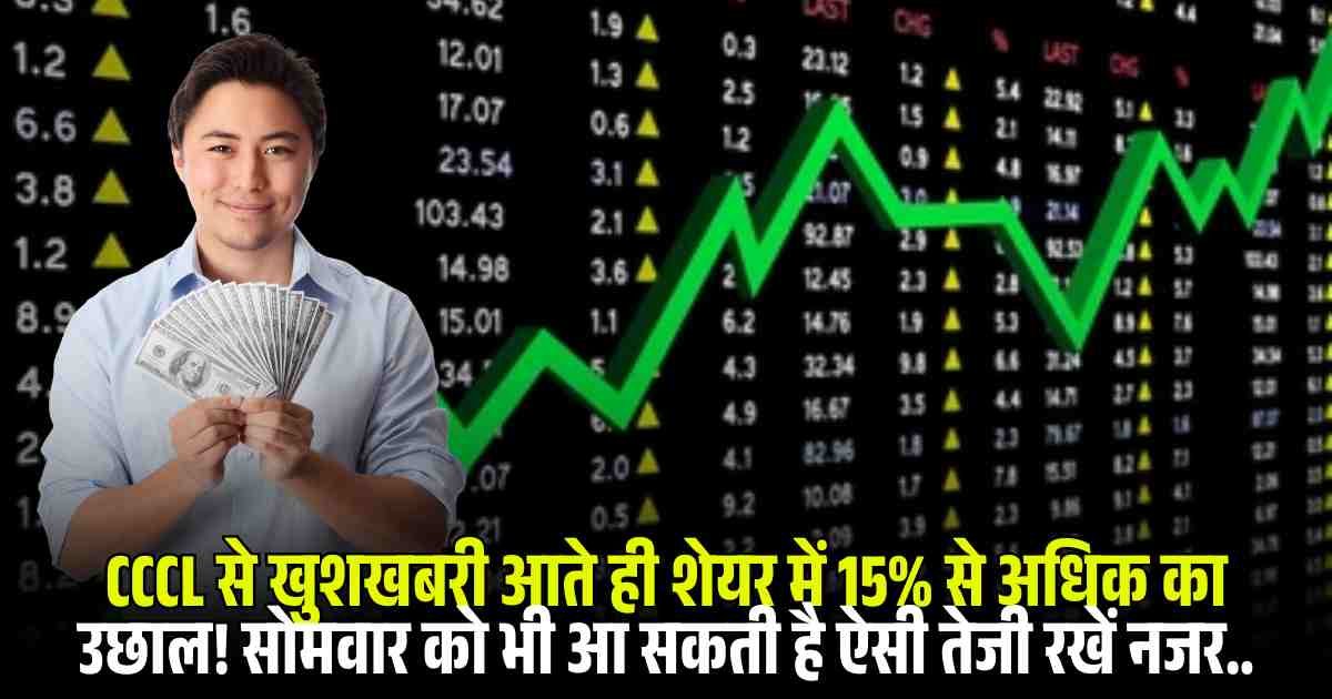 CCCL से खुशखबरी आते ही शेयर में 15% से अधिक का उछाल! सोमवार को भी आ सकती है ऐसी तेजी रखें नजर..