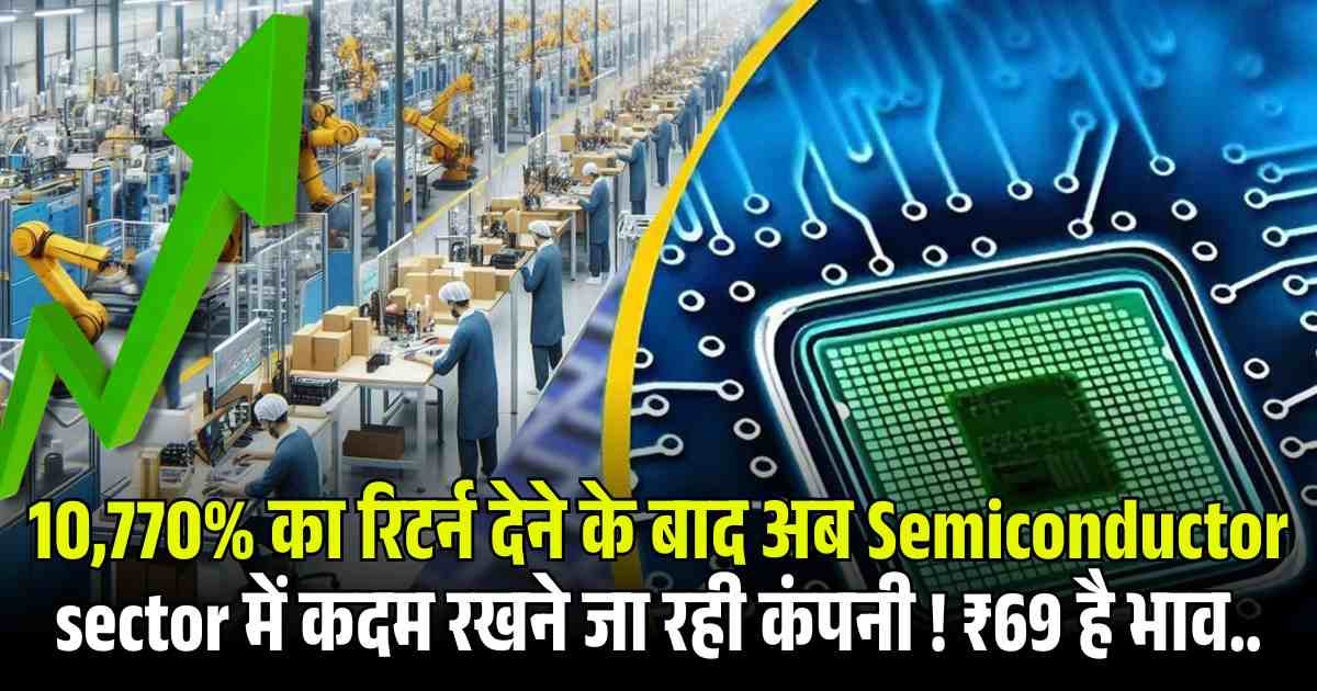 10,770% का रिटर्न देने के बाद अब Semiconductor sector में कदम रखने जा रही कंपनी ! ₹69 है भाव….