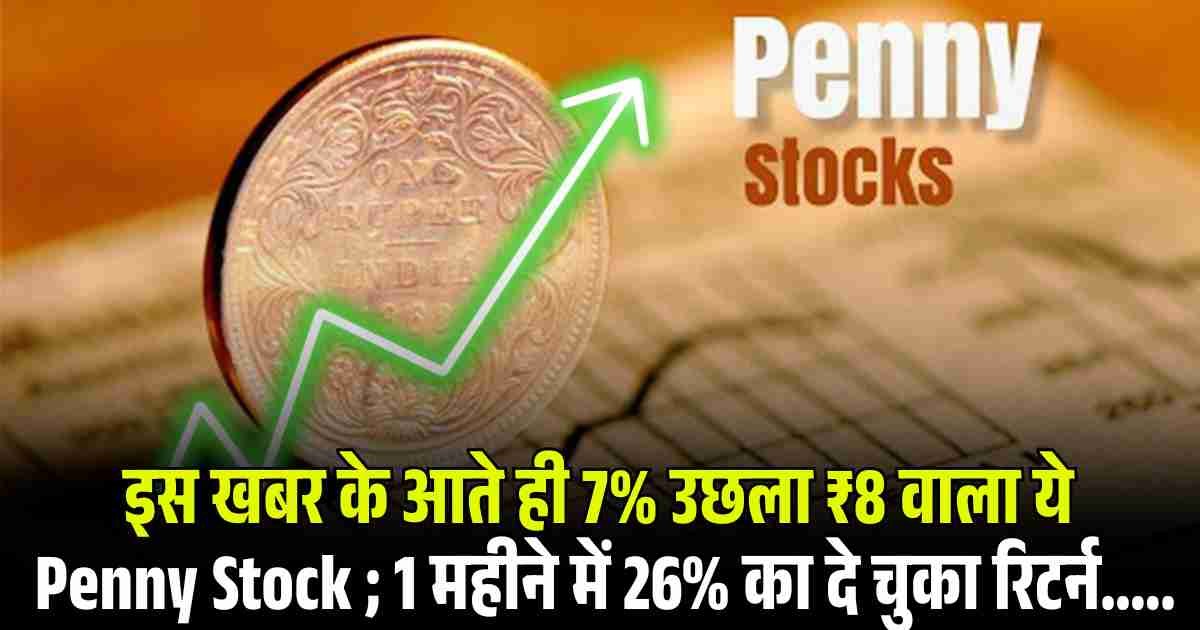इस खबर के आते ही 7% उछला ₹8 वाला ये Penny Stock ; 1 महीने में 26% का दे चुका रिटर्न…..