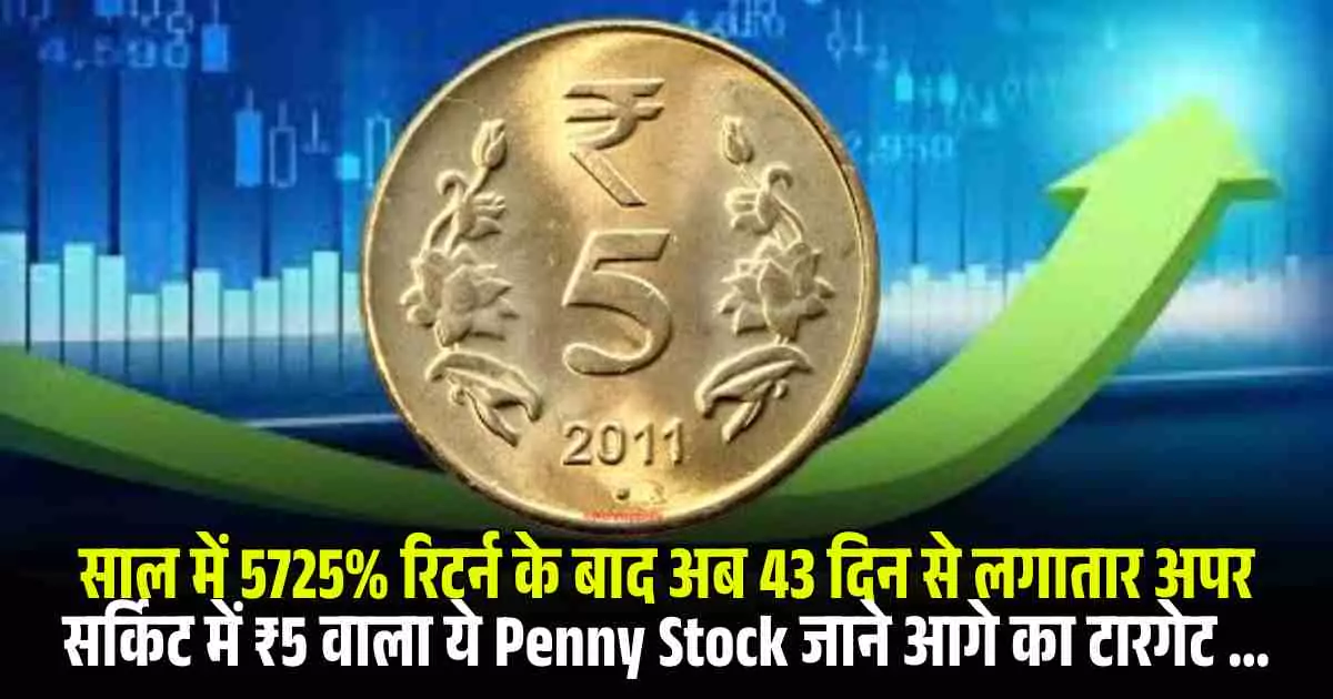 साल में 5725% रिटर्न के बाद अब 43 दिन से लगातार अपर सर्किट में ₹5 वाला ये Penny Stock जाने आगे का टारगेट ...
