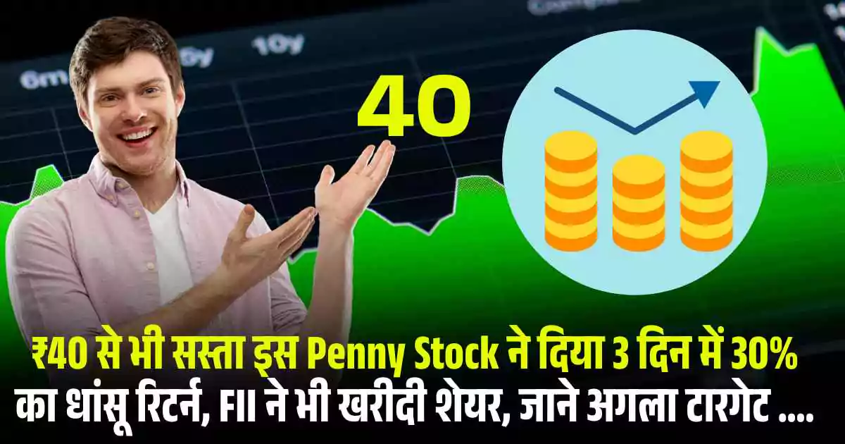₹40 से भी सस्ता इस Penny Stock ने दिया 3 दिन में 30% का धांसू रिटर्न, FII ने भी खरीदी शेयर, जाने अगला टारगेट ….