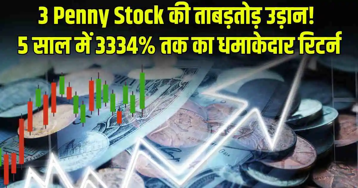 3 Penny Stock की ताबड़तोड़ उड़ान! 5 साल में 3334% तक का धमाकेदार रिटर्न