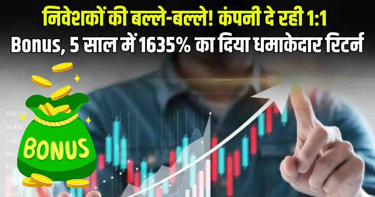 निवेशकों की बल्ले-बल्ले! कंपनी दे रही 1:1 Bonus, 5 साल में 1635% का दिया धमाकेदार रिटर्न