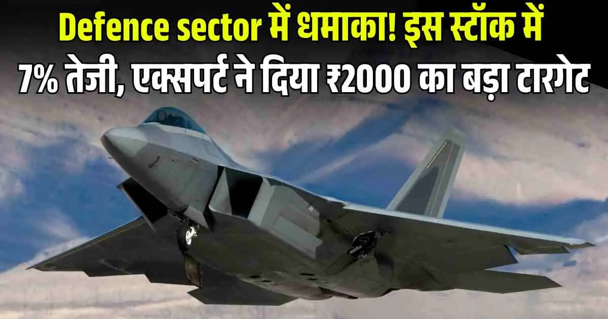 Defence sector में धमाका! इस स्टॉक में 7% तेजी, एक्सपर्ट ने दिया ₹2000 का बड़ा टारगेट