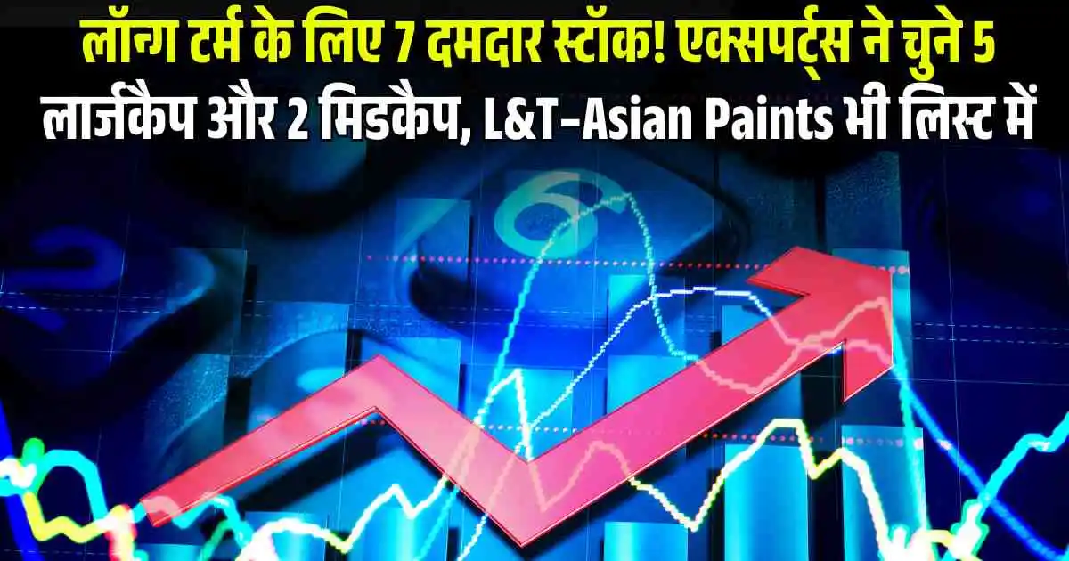 लॉन्ग टर्म के लिए 7 दमदार स्टॉक! एक्सपर्ट्स ने चुने 5 लार्जकैप और 2 मिडकैप, L&T–Asian Paints भी लिस्ट में