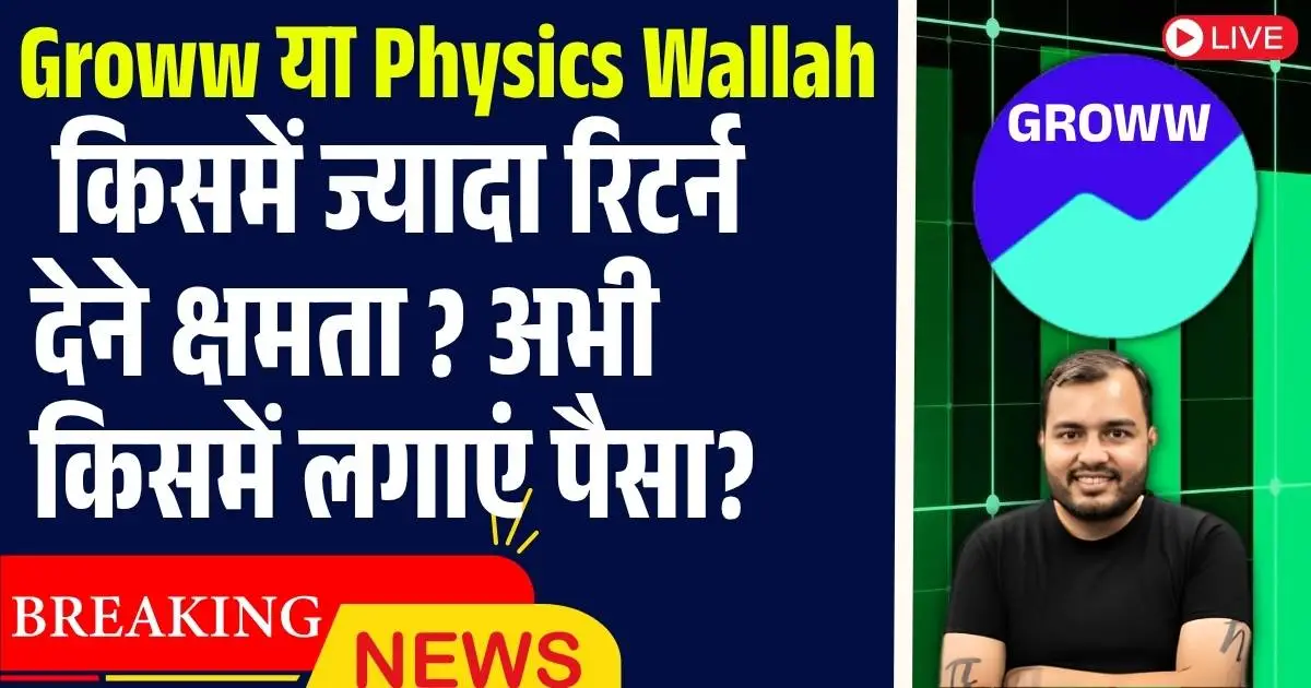Groww या Physics Wallah किसमें ज्यादा रिटर्न देने क्षमता ? अभी किसमें लगाएं पैसा?