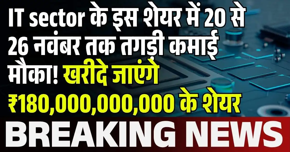 IT sector के इस शेयर में 20 से 26 नवंबर तक तगड़ी कमाई मौका! खरीदे जाएंगे ₹180,000,000,000 के शेयर