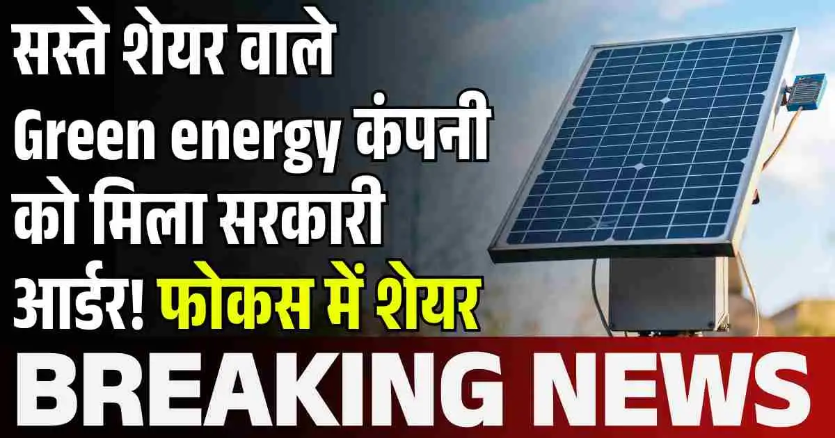 सस्ते शेयर वाले Green energy कंपनी को मिला सरकारी आर्डर! फोकस में शेयर