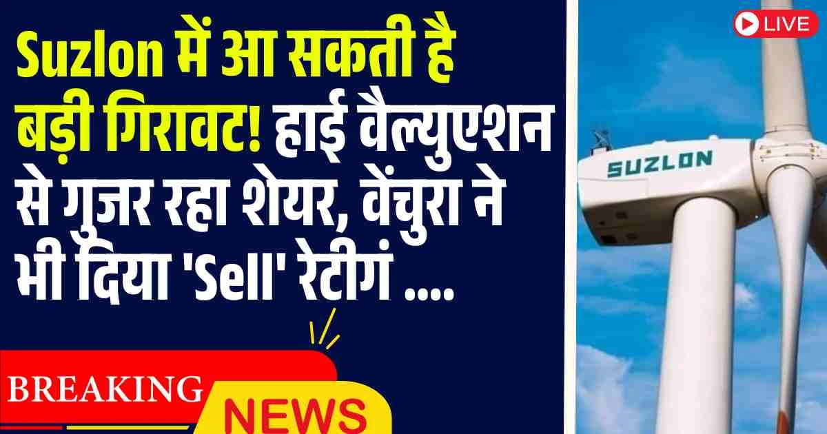 Suzlon में आ सकती है बड़ी गिरावट! हाई वैल्युएशन से गुजर रहा शेयर, वेंचुरा ने भी दिया 'Sell' रेटीगं ….
