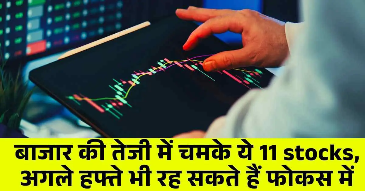 बाजार की तेजी में चमके ये 11 stocks, अगले हफ्ते भी रह सकते हैं फोकस में