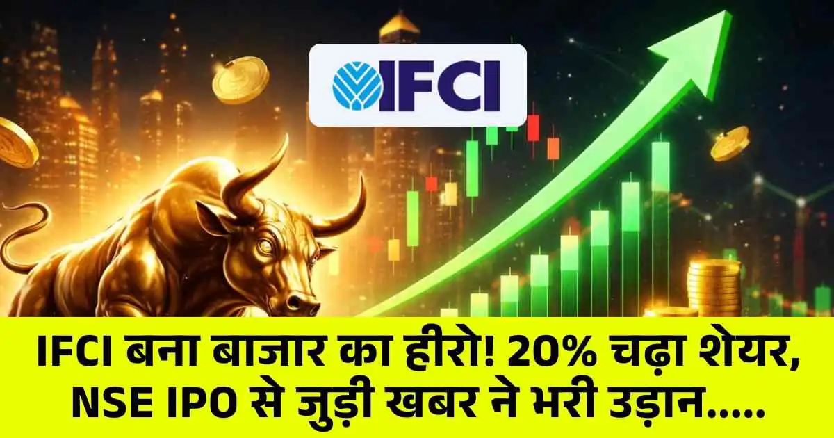IFCI बना बाजार का हीरो! 20% चढ़ा शेयर, NSE IPO से जुड़ी खबर ने भरी उड़ान.....