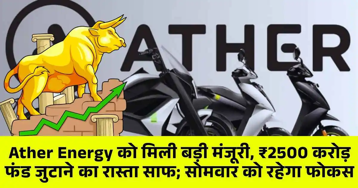 Ather Energy को मिली बड़ी मंजूरी, ₹2500 करोड़ फंड जुटाने का रास्ता साफ; सोमवार को रहेगा फोकस....